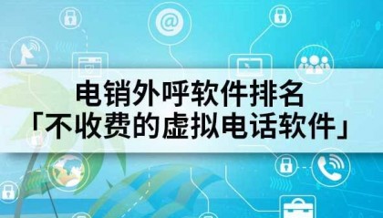 电销外呼软件排名「不收费的虚拟电话软件」