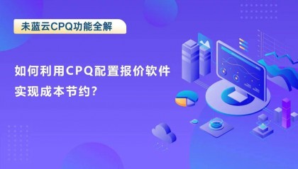 如何利用CPQ配置报价软件实现成本节约？
