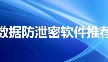 企业数据防泄密软件对比|七款安全加密软件推荐
